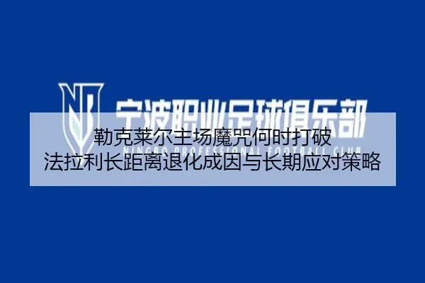 勒克莱尔主场魔咒何时打破 法拉利长距离退化成因与长期应对策略